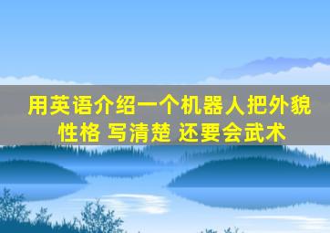 用英语介绍一个机器人把外貌 性格 写清楚 还要会武术